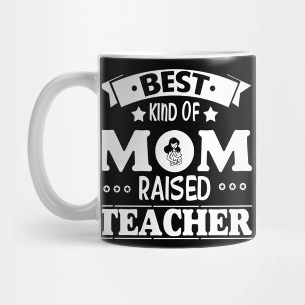 Best kind of mom raised teacher by PRINT-LAND